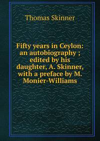 Fifty years in Ceylon: an autobiography ; edited by his daughter, A. Skinner, with a preface by M. Monier-Williams