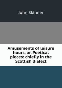 Amusements of leisure hours, or, Poetical pieces: chiefly in the Scottish dialect