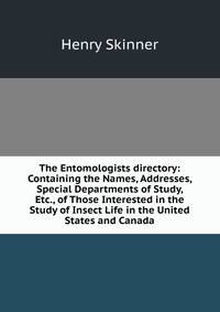 The Entomologists directory: Containing the Names, Addresses, Special Departments of Study, Etc., of Those Interested in the Study of Insect Life in the United States and Canada