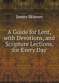 A Guide for Lent, with Devotions, and Scripture Lections, for Every Day