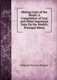 Mining Costs of the World: A Compilation of Cost and Other Important Data On the World's Principal Mines