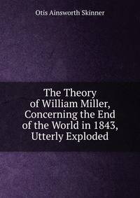 The Theory of William Miller, Concerning the End of the World in 1843, Utterly Exploded