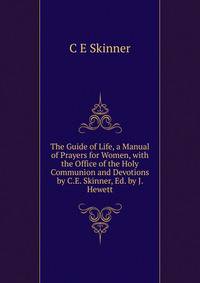 The Guide of Life, a Manual of Prayers for Women, with the Office of the Holy Communion and Devotions by C.E. Skinner, Ed. by J. Hewett