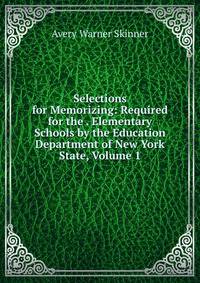 Selections for Memorizing: Required for the . Elementary Schools by the Education Department of New York State, Volume 1