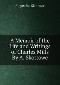 A Memoir of the Life and Writings of Charles Mills By A. Skottowe.