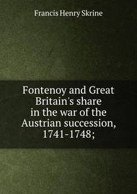 Fontenoy and Great Britain's share in the war of the Austrian succession, 1741-1748;