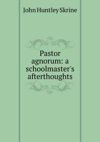 Pastor agnorum: a schoolmaster's afterthoughts