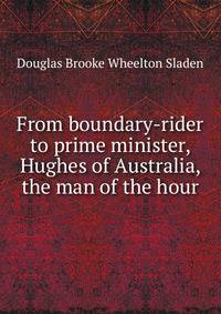 From boundary-rider to prime minister, Hughes of Australia, the man of the hour