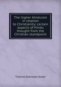 The higher Hinduism in relation to Christianity; certain aspects of Hindu thought from the Christian standpoint