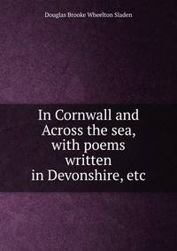 In Cornwall and Across the sea, with poems written in Devonshire, etc.