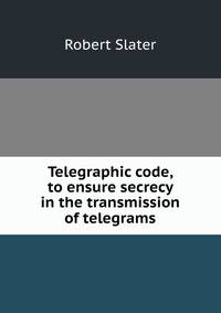 Telegraphic code, to ensure secrecy in the transmission of telegrams