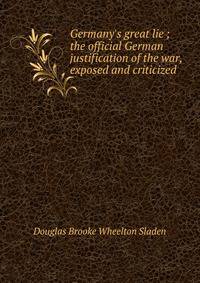 Germany's great lie ; the official German justification of the war, exposed and criticized