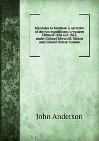 Mandalay to Momien: A narrative of the two expeditions to western China of 1868 and 1875, under Colonel Edward B. Sladen and Colonel Horace Browne