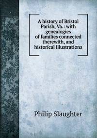 A history of Bristol Parish, Va.: with genealogies of families connected therewith, and historical illustrations