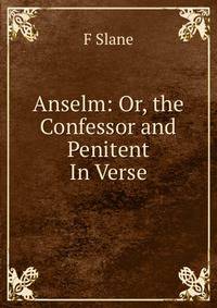 Anselm: Or, the Confessor and Penitent In Verse.