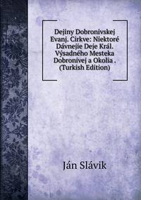Dejiny Dobronivskej Evanj. Cirkve: Niektore Davnejie Deje Kral. Vysadneho Mesteka Dobronivej a Okolia . (Turkish Edition)