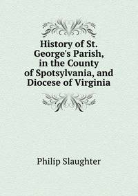 History of St. George's Parish, in the County of Spotsylvania, and Diocese of Virginia