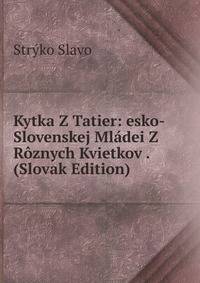 Kytka Z Tatier: esko-Slovenskej Mladei Z Roznych Kvietkov . (Slovak Edition)