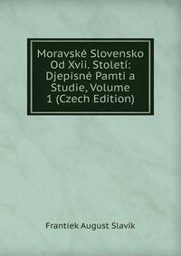 Moravske Slovensko Od Xvii. Stoleti: Djepisne Pamti a Studie, Volume 1 (Czech Edition)