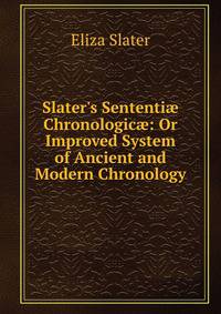 Slater's Sententi? Chronologic?: Or Improved System of Ancient and Modern Chronology