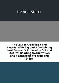 The Law of Arbitration and Awards: With Appendix Containing Lord Denman's Arbitration Bill and Statutes Relating to Arbitration, and a Collection of Forms and Index