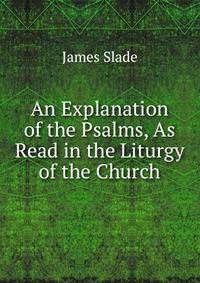 An Explanation of the Psalms, As Read in the Liturgy of the Church