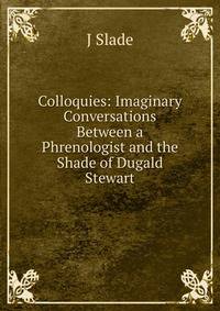 Colloquies: Imaginary Conversations Between a Phrenologist and the Shade of Dugald Stewart