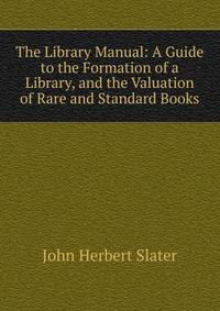The Library Manual: A Guide to the Formation of a Library, and the Valuation of Rare and Standard Books