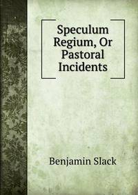 Speculum Regium, Or Pastoral Incidents