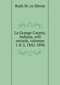 La Grange County, Indiana, will records, volumes 1 &amp; 2, 1842-1896