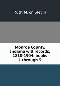 Monroe County, Indiana will records, 1818-1904: books 1 through 5