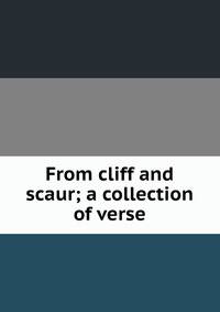 From cliff and scaur; a collection of verse