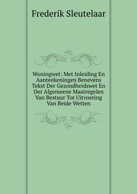 Woningwet: Met Inleiding En Aanteekeningen Benevens Tekst Der Gezondheidswet En Der Algemeene Maatregelen Van Bestuur Tot Uitvoering Van Beide Wetten