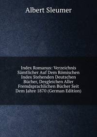 Index Romanus: Verzeichnis Samtlicher Auf Dem Romischen Index Stehenden Deutschen Bucher, Desgleichen Aller Fremdsprachlichen Bucher Seit Dem Jahre 1870 (German Edition)