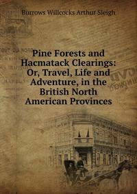 Pine Forests and Hacmatack Clearings: Or, Travel, Life and Adventure, in the British North American Provinces