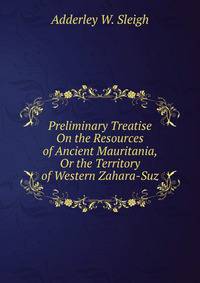 Preliminary Treatise On the Resources of Ancient Mauritania, Or the Territory of Western Zahara-Suz
