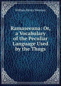 Ramaseeana: Or, a Vocabulary of the Peculiar Language Used by the Thugs