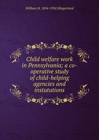 Child welfare work in Pennsylvania; a co-operative study of child-helping agencies and instututions