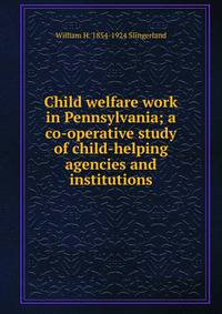 Child welfare work in Pennsylvania; a co-operative study of child-helping agencies and institutions