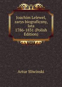 Joachim Lelewel, zarys biograficzny, lata 1786-1831 (Polish Edition)