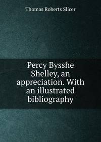 Percy Bysshe Shelley, an appreciation. With an illustrated bibliography