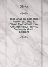 Jabalahae Iii, Catholici Nestoriani, Vita, Ex Slivae Mossulani Libro, Qui Inscribitur "Turris", Desumpta (Latin Edition)
