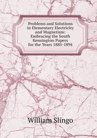 Problems and Solutions in Elementary Electricity and Magnetism: Embracing the South Kensington Papers for the Years 1885-1894