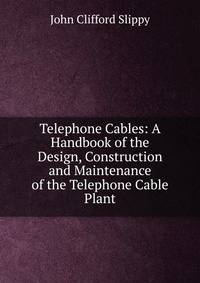 Telephone Cables: A Handbook of the Design, Construction and Maintenance of the Telephone Cable Plant