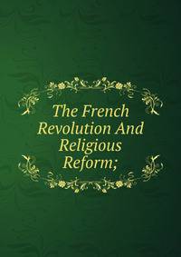 The French Revolution And Religious Reform;