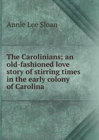 The Carolinians; an old-fashioned love story of stirring times in the early colony of Carolina