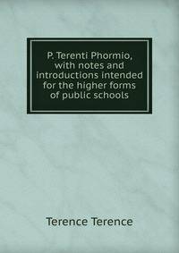 P. Terenti Phormio, with notes and introductions intended for the higher forms of public schools