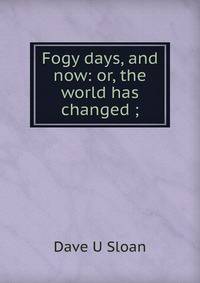 Fogy days, and now: or, the world has changed ;