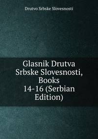 Glasnik Drutva Srbske Slovesnosti, Books 14-16 (Serbian Edition)