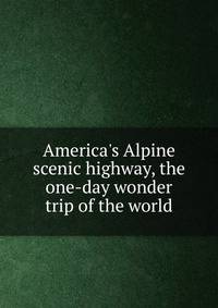 America's Alpine scenic highway, the one-day wonder trip of the world